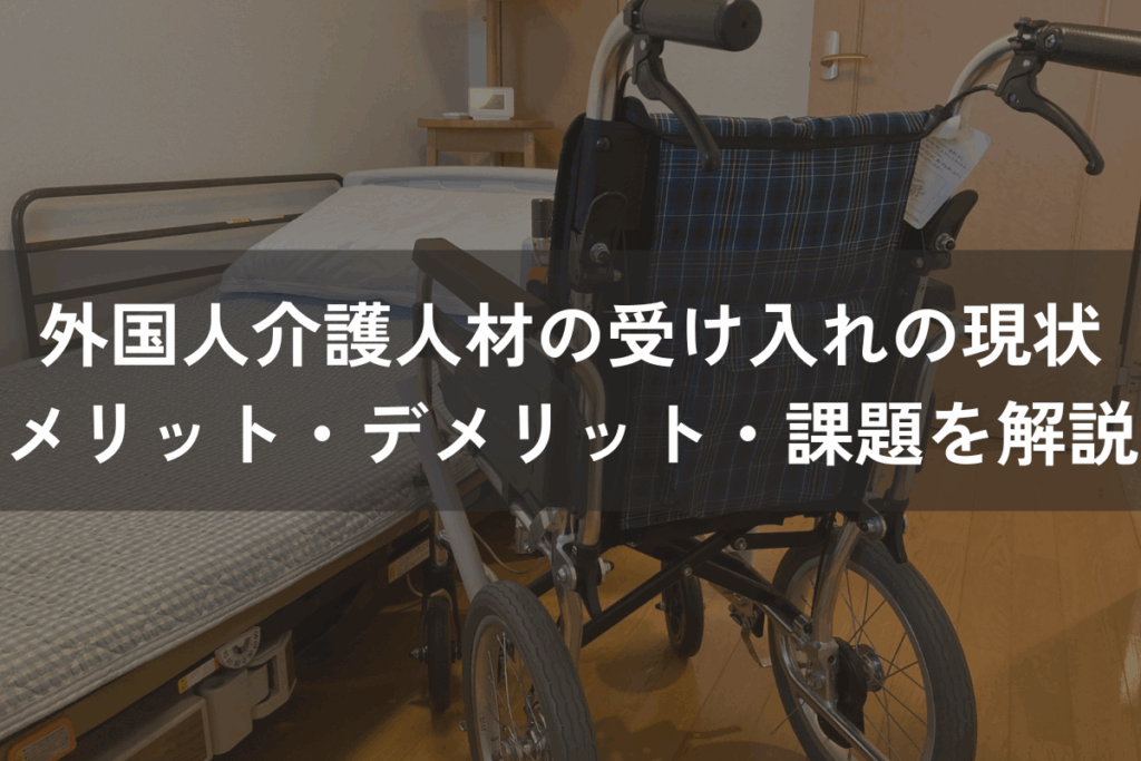 外国人介護人材の受け入れの現状｜メリット・デメリット・課題を解説