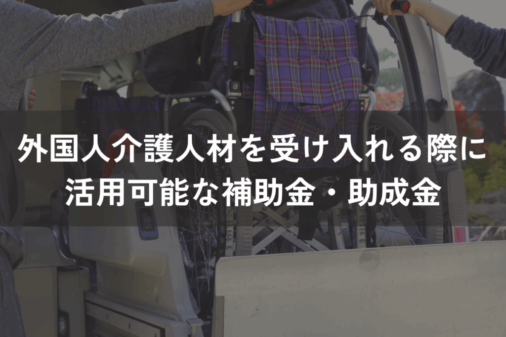 外国人介護人材を受け入れる際に活用可能な補助金・助成金をわかりやすく解説