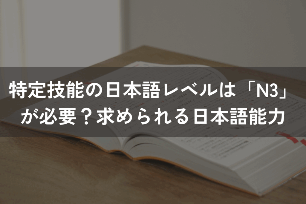 特定技能の日本語レベルは「N3」が必要？求められる日本語能力を解説