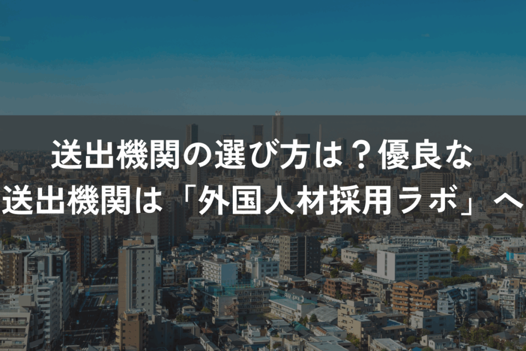 送出機関の選び方は？優良な送出機関なら外国人材採用ラボにお任せください