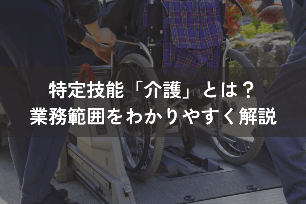 特定技能「介護」とは？業務範囲をわかりやすく解説
