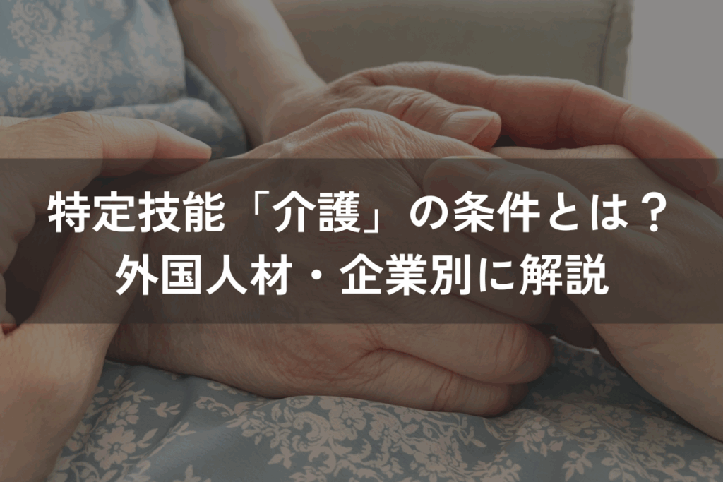 特定技能「介護」の条件とは？外国人材・企業別にわかりやすく解説