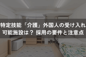 特定技能「介護」外国人の受け入れ可能施設は？ 採用の要件と注意点を解説