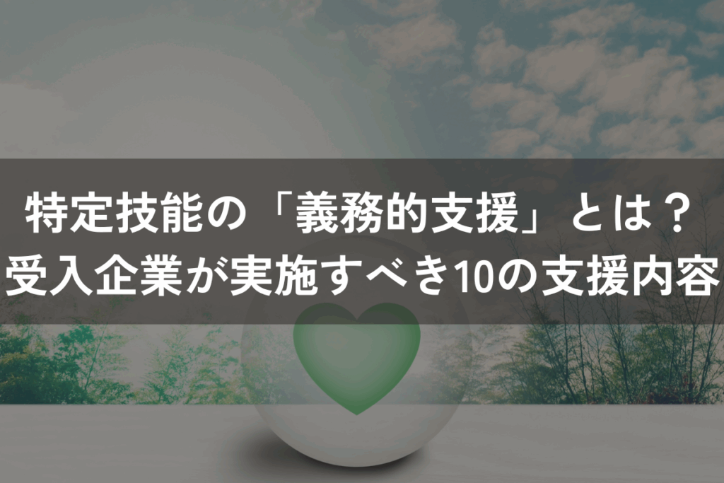 特定技能の「義務的支援」とは？受入企業が実施すべき10個の支援内容を解説