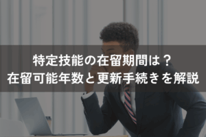 特定技能の在留期間は？在留可能年数と更新手続きをわかりやすく解説