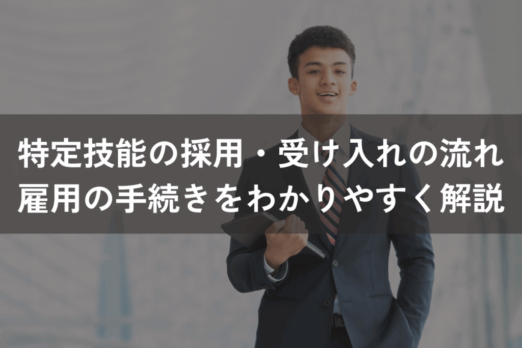 特定技能の採用・受け入れの流れ｜雇用の手続きをわかりやすく解説