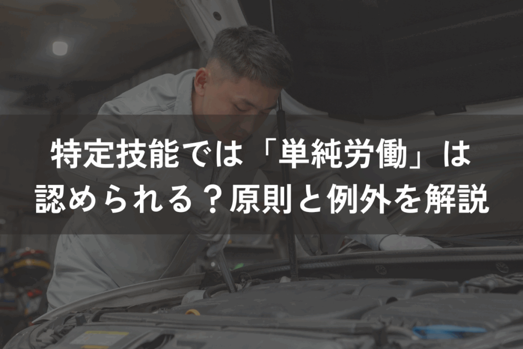 特定技能では「単純労働」は認められる？原則と例外をわかりやすく解説