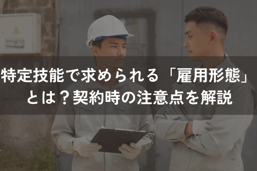 特定技能で求められる「雇用形態」とは？契約時の注意点をわかりやすく解説