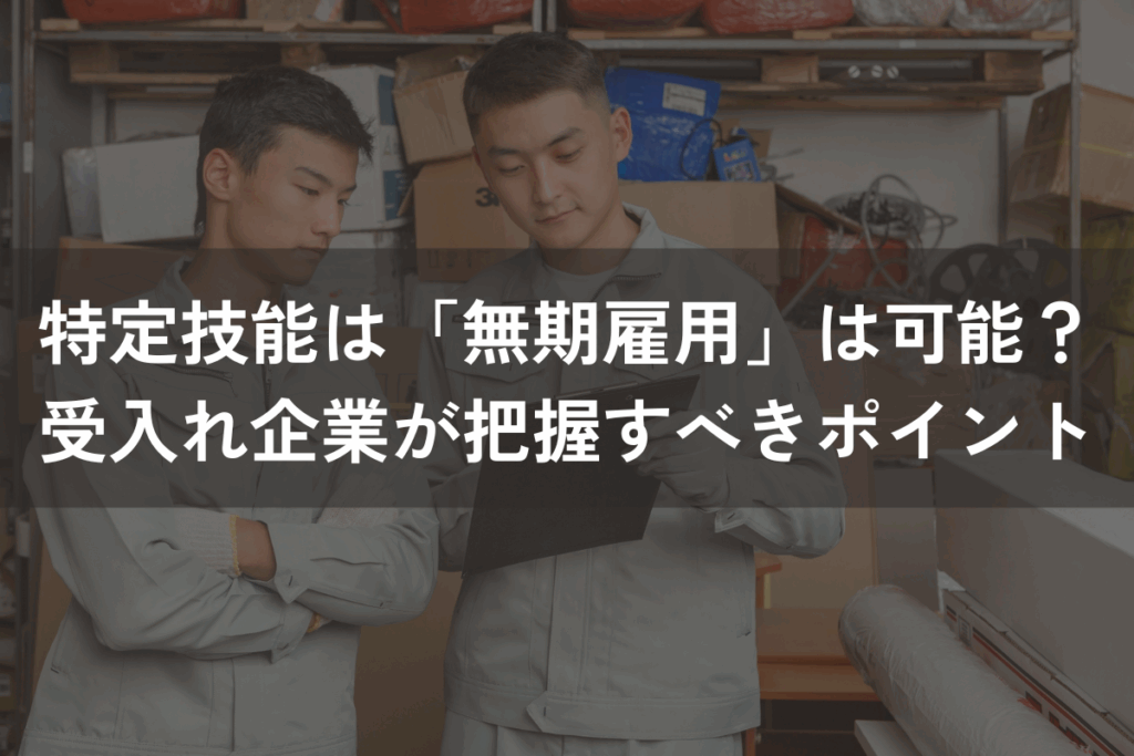 特定技能は「無期雇用」は可能？受入れ企業が知っておくべきポイントを解説