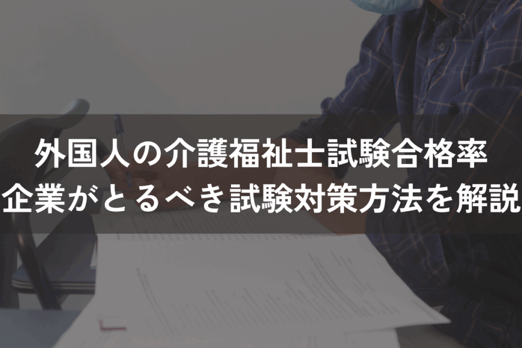 外国人の介護福祉士試験合格率｜企業がとるべき試験対策方法をわかりやすく解説