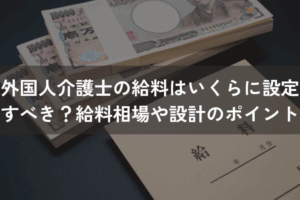 外国人介護士の給料はいくらに設定すべき？給料相場や設計のポイントを解説