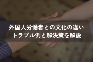 外国人労働者との文化の違い｜トラブル例と解決策をわかりやすく解説
