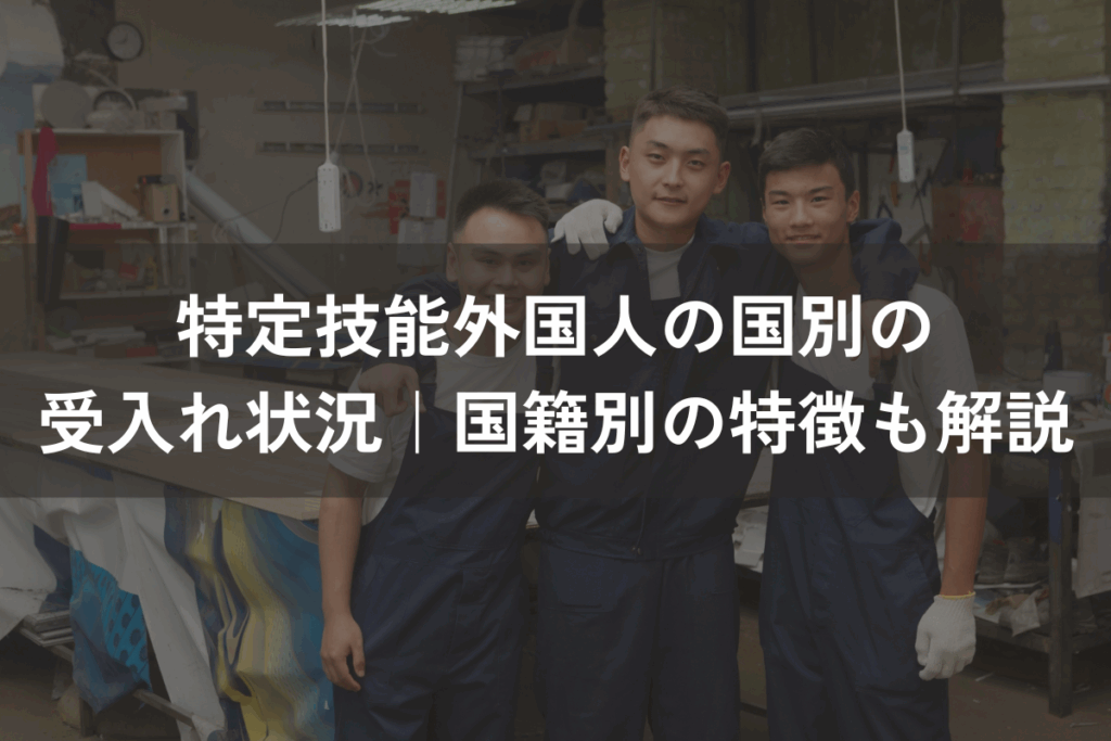 特定技能外国人の国別の受入れ状況｜国籍別の特徴もわかりやすく解説