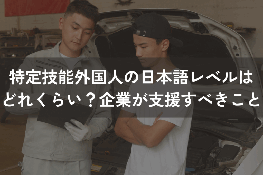特定技能外国人の日本語レベルはどれくらい？企業が支援すべきことは？