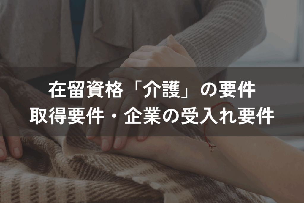 在留資格「介護」の要件｜外国人材の取得要件・企業の受入れ要件を解説