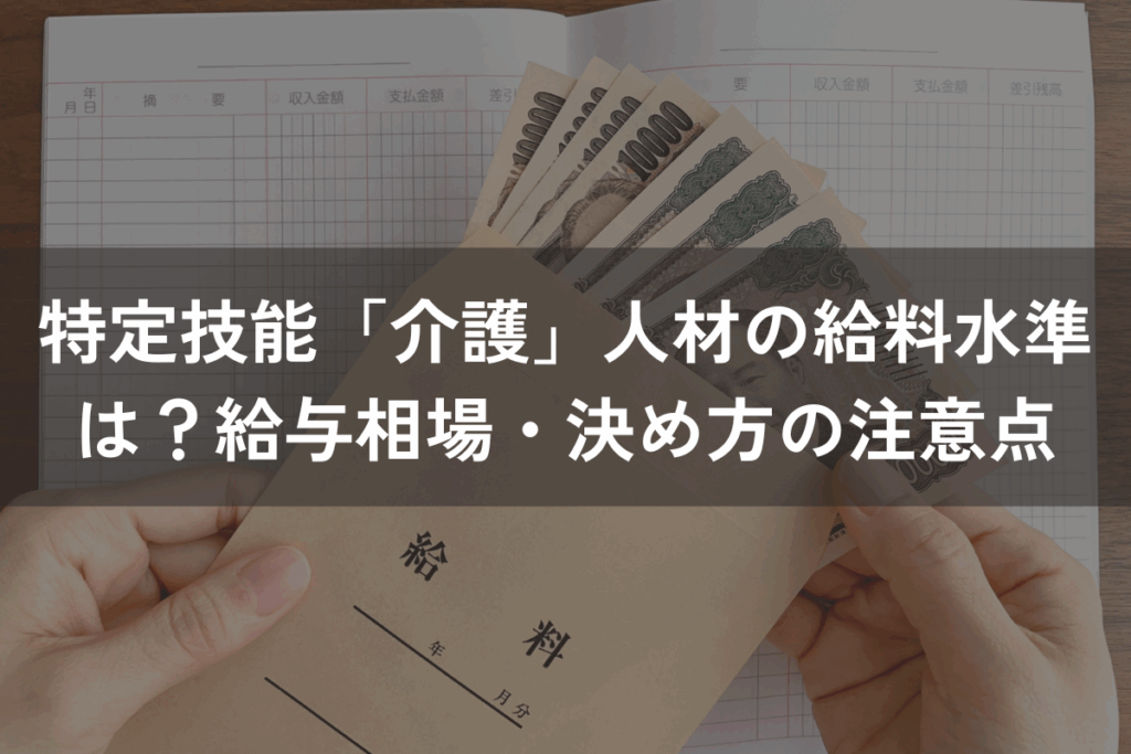 特定技能「介護」人材の給料水準は？給与相場・決め方の注意点をわかりやすく解説
