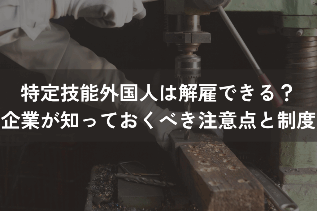 特定技能外国人は解雇できる？企業が知っておくべき注意点と制度を解説