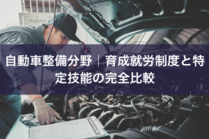 自動車整備分野｜育成就労制度と特定技能の完全比較